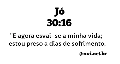 JÓ 30:16 NVI NOVA VERSÃO INTERNACIONAL