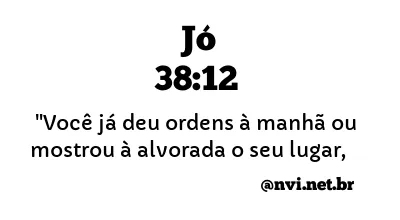 JÓ 38:12 NVI NOVA VERSÃO INTERNACIONAL