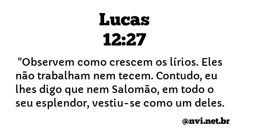 LUCAS 12:27 NVI NOVA VERSÃO INTERNACIONAL