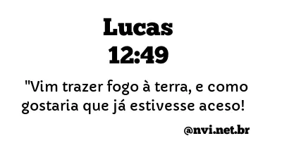 LUCAS 12:49 NVI NOVA VERSÃO INTERNACIONAL