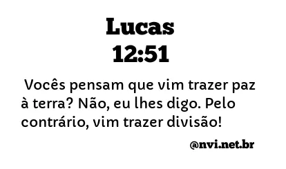 LUCAS 12:51 NVI NOVA VERSÃO INTERNACIONAL