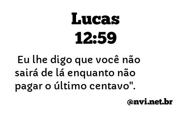 LUCAS 12:59 NVI NOVA VERSÃO INTERNACIONAL