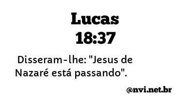 LUCAS 18:37 NVI NOVA VERSÃO INTERNACIONAL