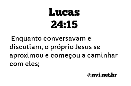 LUCAS 24:15 NVI NOVA VERSÃO INTERNACIONAL