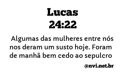 LUCAS 24:22 NVI NOVA VERSÃO INTERNACIONAL