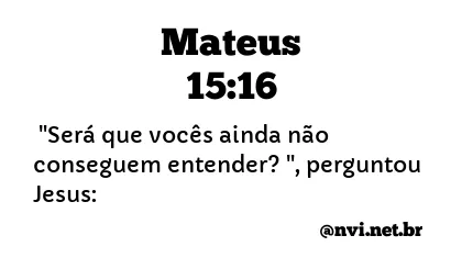 MATEUS 15:16 NVI NOVA VERSÃO INTERNACIONAL