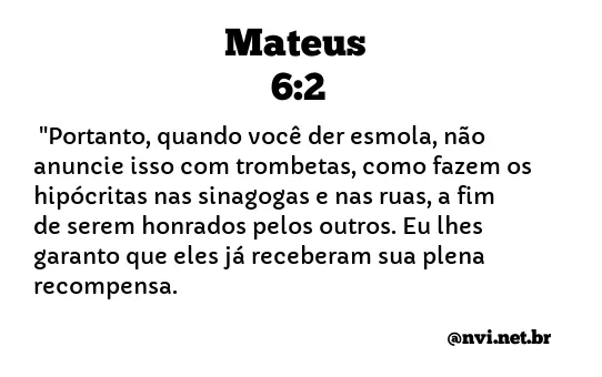 Mateus 6:2-4 Quando, pois, deres esmola, não faças tocar trombeta diante de  ti, como fazem os hipócritas nas sinagogas e nas ruas, para serem  glorificados pelos homens. Em verdade vos digo que