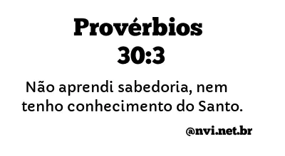 PROVÉRBIOS 30:3 NVI NOVA VERSÃO INTERNACIONAL