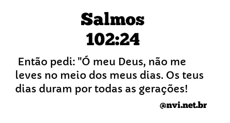 SALMOS 102:24 NVI NOVA VERSÃO INTERNACIONAL