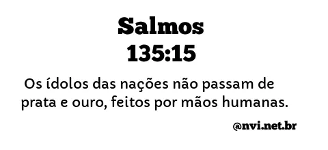 SALMOS 135:15 NVI NOVA VERSÃO INTERNACIONAL