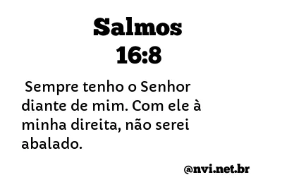 Salmos 16:8 Estou certo de que o SENHOR está sempre comigo; ele está ao meu  lado direito, e nada pode me abalar., Nova Tradução na Linguagem de Hoje  (NTLH)